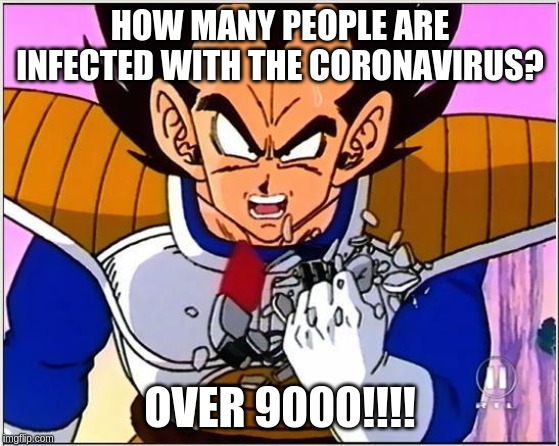 Vegeta over 9000 | HOW MANY PEOPLE ARE INFECTED WITH THE CORONAVIRUS? OVER 9000!!!! | image tagged in vegeta over 9000 | made w/ Imgflip meme maker