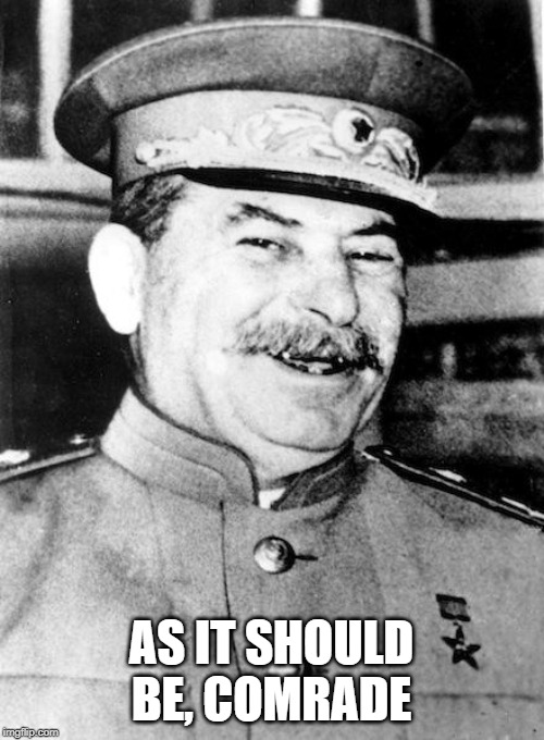 Stalin smile | AS IT SHOULD BE, COMRADE | image tagged in stalin smile | made w/ Imgflip meme maker