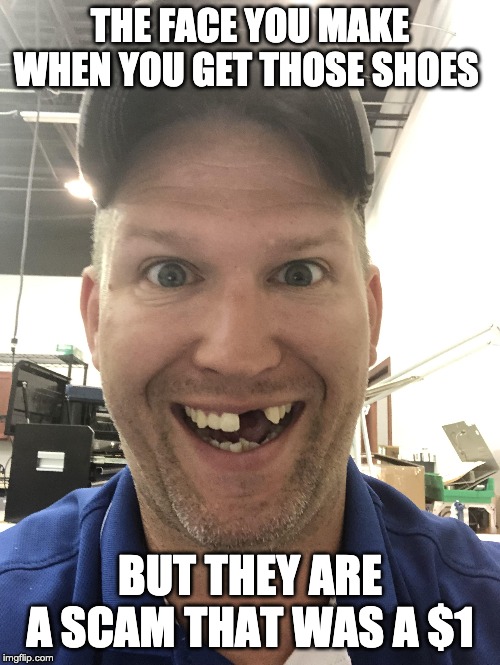 THE FACE YOU MAKE WHEN YOU GET THOSE SHOES; BUT THEY ARE A SCAM THAT WAS A $1 | image tagged in grandma finds the internet | made w/ Imgflip meme maker