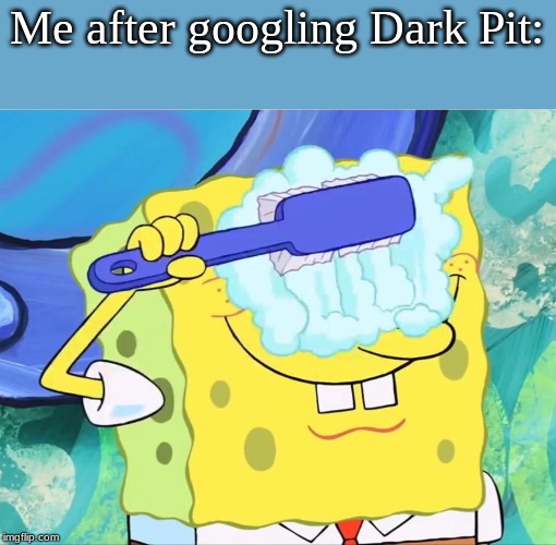 what is WRONG with people?! | Me after googling Dark Pit: | image tagged in spongebob brushing eyes | made w/ Imgflip meme maker