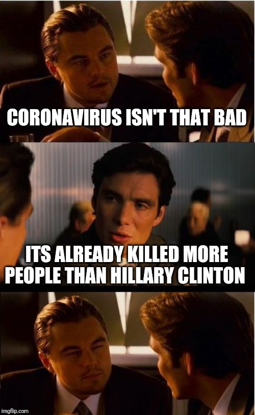 Inception | CORONAVIRUS ISN'T THAT BAD; ITS ALREADY KILLED MORE PEOPLE THAN HILLARY CLINTON | image tagged in memes,inception | made w/ Imgflip meme maker
