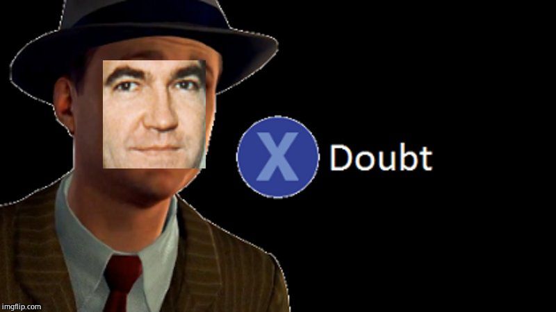 L.A. Noire Press X To Doubt | image tagged in la noire press x to doubt | made w/ Imgflip meme maker