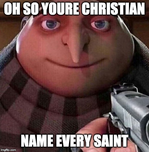 Gru Face | OH SO YOURE CHRISTIAN; NAME EVERY SAINT | image tagged in gru face | made w/ Imgflip meme maker