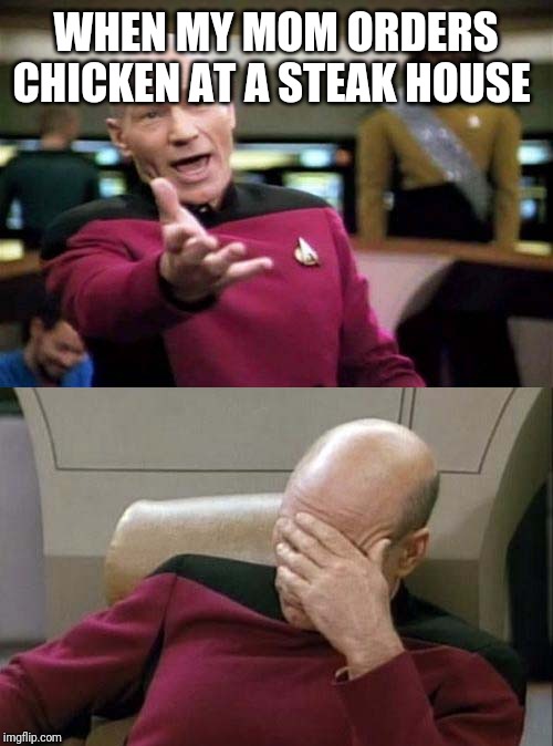 Picard WTF and Facepalm combined | WHEN MY MOM ORDERS CHICKEN AT A STEAK HOUSE | image tagged in picard wtf and facepalm combined | made w/ Imgflip meme maker