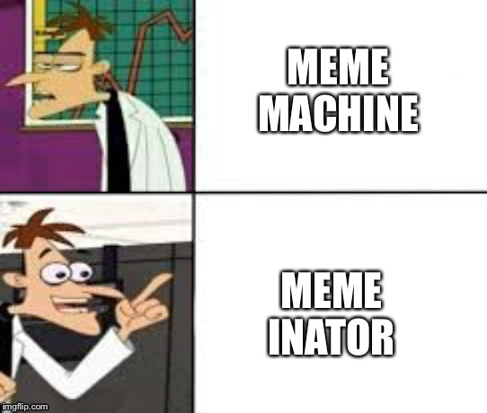 Only people who watch phineas and ferb will get this meme | MEME MACHINE; MEME INATOR | image tagged in dr doofenshmirtz,phineas and ferb,inator | made w/ Imgflip meme maker