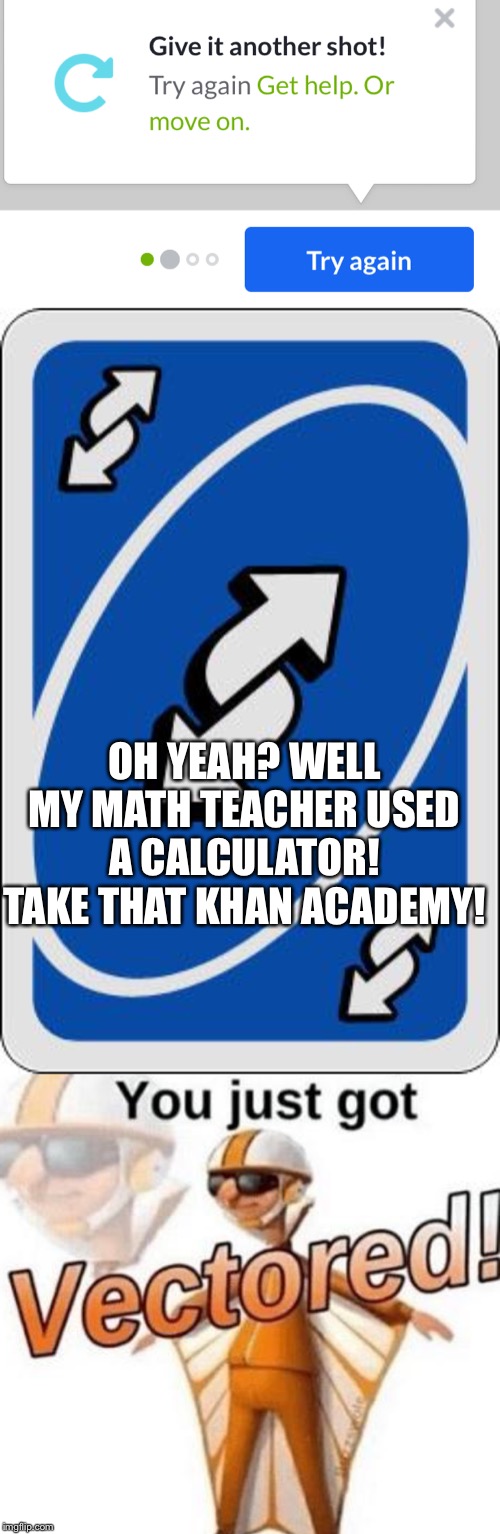OH YEAH? WELL MY MATH TEACHER USED A CALCULATOR! TAKE THAT KHAN ACADEMY! | image tagged in uno reverse card,you just got vectored | made w/ Imgflip meme maker