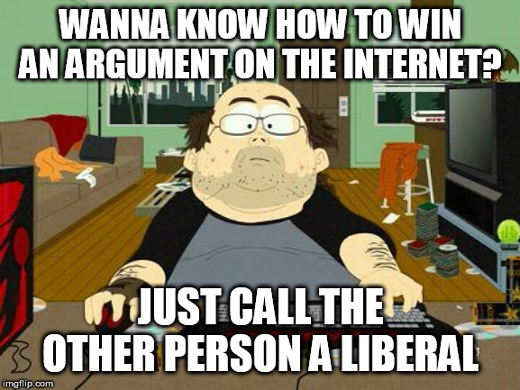 The Annoying Internet Guy's Secret To Winning An Argument On The Internet | WANNA KNOW HOW TO WIN AN ARGUMENT ON THE INTERNET? JUST CALL THE OTHER PERSON A LIBERAL | image tagged in annoying internet guy,internet,argument,insult,internet argument,liberal | made w/ Imgflip meme maker