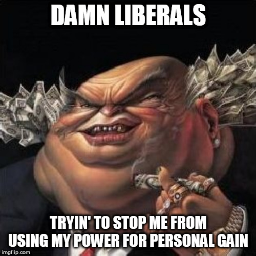 Criticism: A Politician's Worst Nightmare | DAMN LIBERALS; TRYIN' TO STOP ME FROM USING MY POWER FOR PERSONAL GAIN | image tagged in greed,money,corruption,politics,government,liberals | made w/ Imgflip meme maker