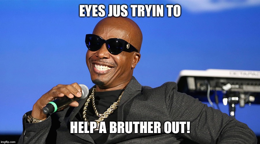 EYES JUS TRYIN TO; HELP A BRUTHER OUT! | made w/ Imgflip meme maker