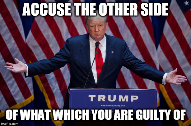 Donald Trump's secret to political success | ACCUSE THE OTHER SIDE; OF WHAT WHICH YOU ARE GUILTY OF | image tagged in donald trump,donald,trump,accusation,propaganda,guilty | made w/ Imgflip meme maker