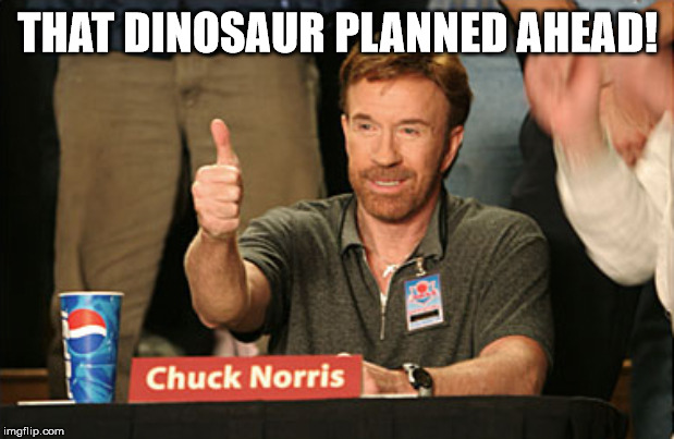 Chuck Norris Approves Meme | THAT DINOSAUR PLANNED AHEAD! | image tagged in memes,chuck norris approves,chuck norris | made w/ Imgflip meme maker