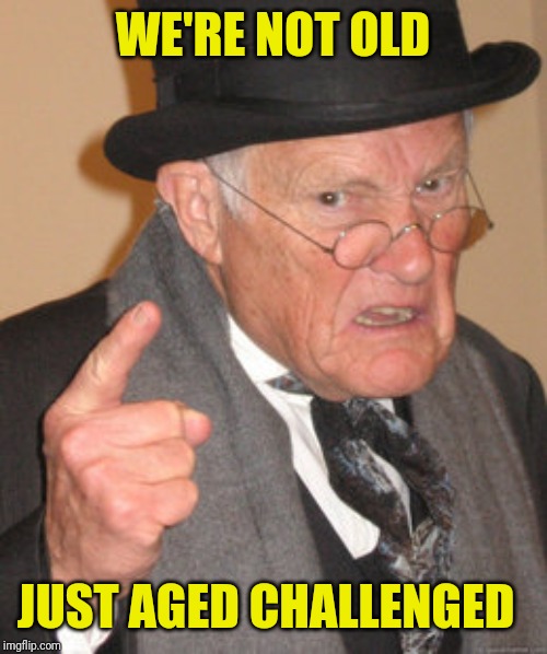 Back In My Day Meme | WE'RE NOT OLD JUST AGED CHALLENGED | image tagged in memes,back in my day | made w/ Imgflip meme maker