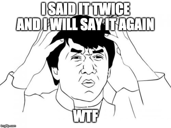 Jackie Chan WTF Meme | I SAID IT TWICE AND I WILL SAY IT AGAIN WTF | image tagged in memes,jackie chan wtf | made w/ Imgflip meme maker