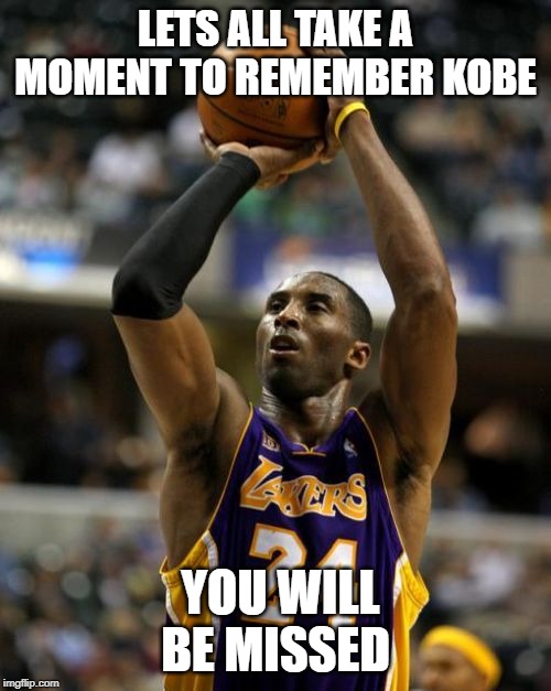 Kobe | LETS ALL TAKE A MOMENT TO REMEMBER KOBE; YOU WILL BE MISSED | image tagged in memes,kobe | made w/ Imgflip meme maker
