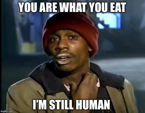 Y'all Got Any More Of That Meme |  YOU ARE WHAT YOU EAT; I’M STILL HUMAN | image tagged in memes,y'all got any more of that | made w/ Imgflip meme maker