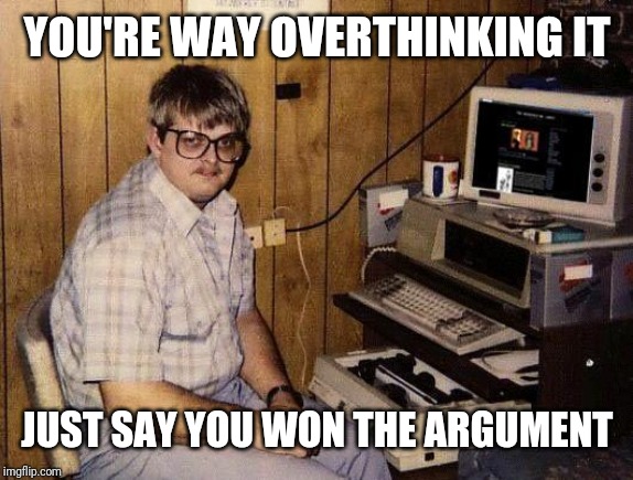 computer nerd | YOU'RE WAY OVERTHINKING IT JUST SAY YOU WON THE ARGUMENT | image tagged in computer nerd | made w/ Imgflip meme maker