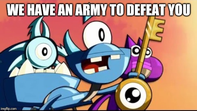 Snoof and the Miximajig | WE HAVE AN ARMY TO DEFEAT YOU | image tagged in snoof and the miximajig | made w/ Imgflip meme maker