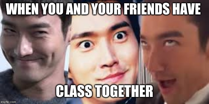 Freaking friends... |  WHEN YOU AND YOUR FRIENDS HAVE; CLASS TOGETHER | image tagged in kpop fans be like,friends,weird,philosoraptor | made w/ Imgflip meme maker