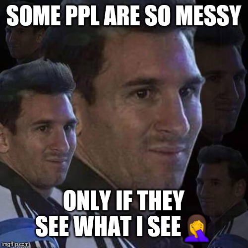 Jroc113 | SOME PPL ARE SO MESSY; ONLY IF THEY SEE WHAT I SEE🤦 | image tagged in messi trollo | made w/ Imgflip meme maker