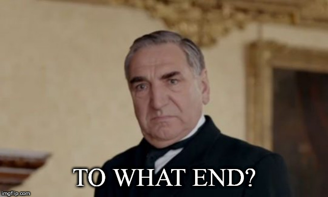 Mr. Carson | TO WHAT END? | image tagged in mr carson | made w/ Imgflip meme maker