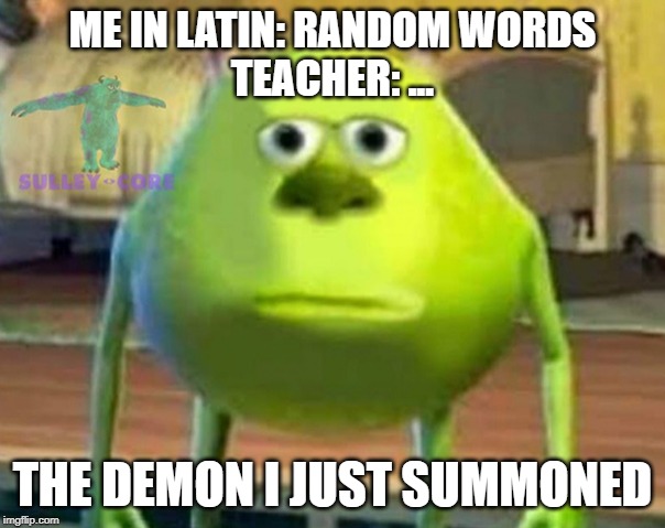 Monsters Inc | ME IN LATIN: RANDOM WORDS
TEACHER: ... THE DEMON I JUST SUMMONED | image tagged in monsters inc | made w/ Imgflip meme maker