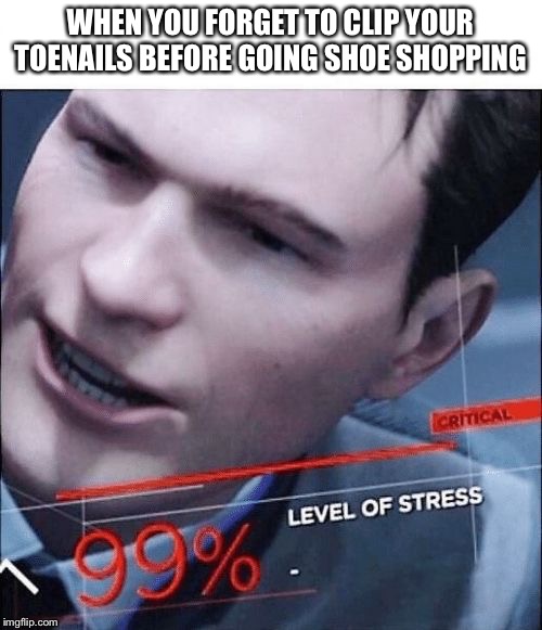 99 Stress | WHEN YOU FORGET TO CLIP YOUR TOENAILS BEFORE GOING SHOE SHOPPING | image tagged in 99 stress | made w/ Imgflip meme maker