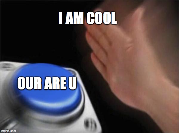 Blank Nut Button | I AM COOL; OUR ARE U | image tagged in memes,blank nut button | made w/ Imgflip meme maker