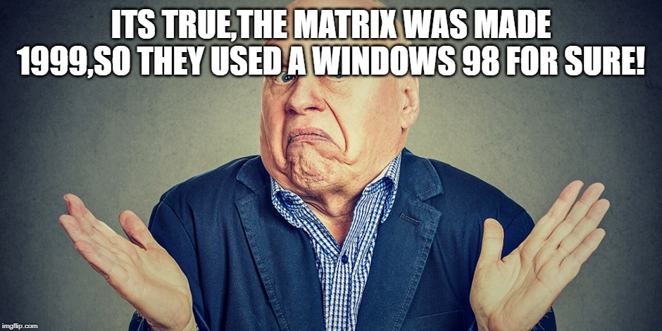 I dont know | ITS TRUE,THE MATRIX WAS MADE 1999,SO THEY USED A WINDOWS 98 FOR SURE! | image tagged in i dont know | made w/ Imgflip meme maker