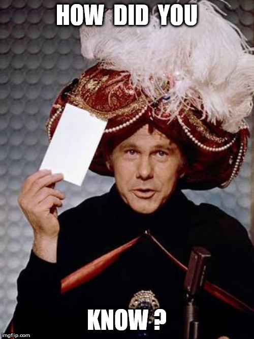 Carnac the Magnificent | HOW  DID  YOU KNOW ? | image tagged in carnac the magnificent | made w/ Imgflip meme maker