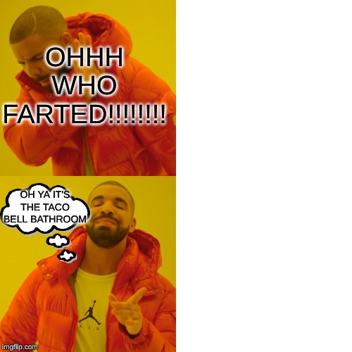 Drake Hotline Bling Meme | OHHH WHO FARTED!!!!!!!! OH YA IT'S THE TACO BELL BATHROOM | image tagged in memes,drake hotline bling | made w/ Imgflip meme maker