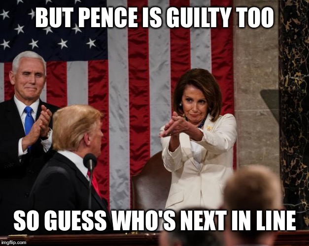 Nancy Pelosi Clap | BUT PENCE IS GUILTY TOO SO GUESS WHO'S NEXT IN LINE | image tagged in nancy pelosi clap | made w/ Imgflip meme maker