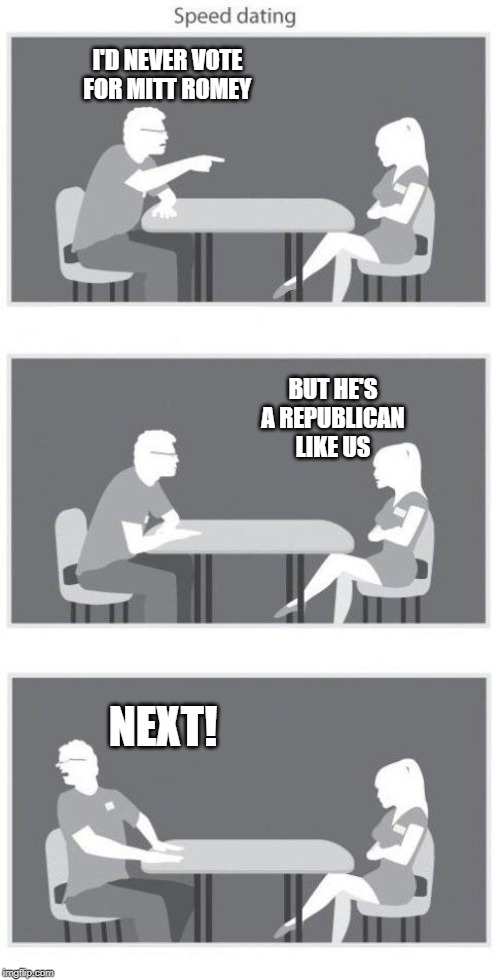Speed dating | I'D NEVER VOTE FOR MITT ROMEY; BUT HE'S A REPUBLICAN LIKE US; NEXT! | image tagged in speed dating | made w/ Imgflip meme maker