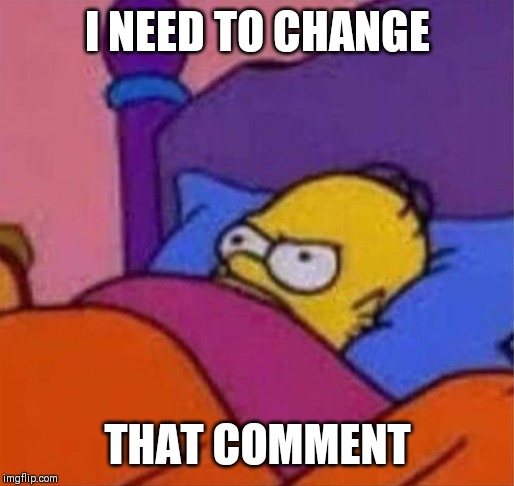 angry homer simpson in bed | I NEED TO CHANGE THAT COMMENT | image tagged in angry homer simpson in bed | made w/ Imgflip meme maker