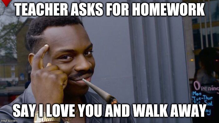 Roll Safe Think About It Meme | TEACHER ASKS FOR HOMEWORK; SAY I LOVE YOU AND WALK AWAY | image tagged in memes,roll safe think about it | made w/ Imgflip meme maker