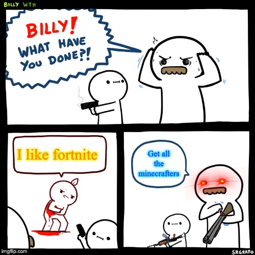Billy, What Have You Done | I like fortnite; Get all the minecrafters | image tagged in billy what have you done | made w/ Imgflip meme maker