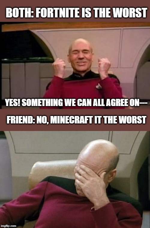 Is Boma really Bill Waterson...?Inspired by Trooper_MemeZOID.net | BOTH: FORTNITE IS THE WORST; YES! SOMETHING WE CAN ALL AGREE ON---; FRIEND: NO, MINECRAFT IT THE WORST | image tagged in memes,captain picard facepalm,happy picard | made w/ Imgflip meme maker