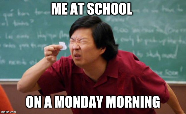 Tiny piece of paper | ME AT SCHOOL; ON A MONDAY MORNING | image tagged in tiny piece of paper | made w/ Imgflip meme maker