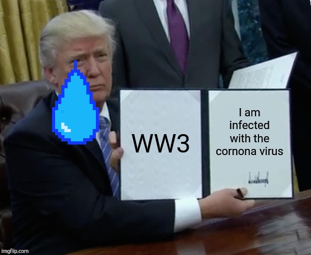 Trump Bill Signing | WW3; I am infected with the cornona virus | image tagged in memes,trump bill signing | made w/ Imgflip meme maker
