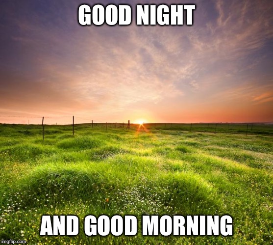 landscapemaymay | GOOD NIGHT; AND GOOD MORNING | image tagged in landscapemaymay | made w/ Imgflip meme maker