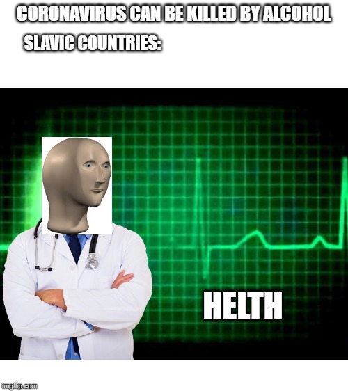health for the corona virus is never explained | CORONAVIRUS CAN BE KILLED BY ALCOHOL; SLAVIC COUNTRIES:; HELTH | image tagged in blank white template | made w/ Imgflip meme maker