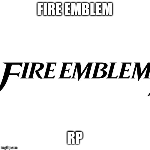 FIRE EMBLEM; RP | made w/ Imgflip meme maker