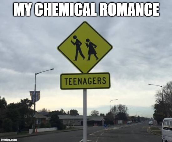 Teenagers | MY CHEMICAL ROMANCE | image tagged in teenagers | made w/ Imgflip meme maker