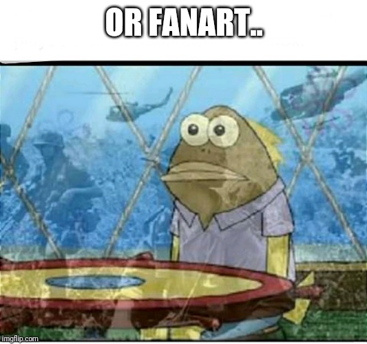 SpongeBob Fish Vietnam Flashback | OR FANART.. | image tagged in spongebob fish vietnam flashback | made w/ Imgflip meme maker