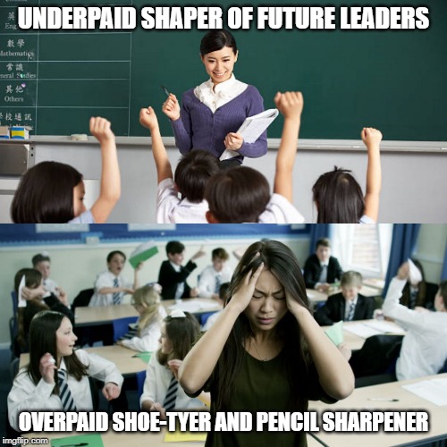 Teacher and then | UNDERPAID SHAPER OF FUTURE LEADERS; OVERPAID SHOE-TYER AND PENCIL SHARPENER | image tagged in teacher and then | made w/ Imgflip meme maker