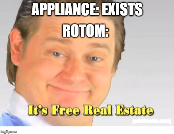 It's Free Real Estate | APPLIANCE: EXISTS; ROTOM: | image tagged in it's free real estate | made w/ Imgflip meme maker
