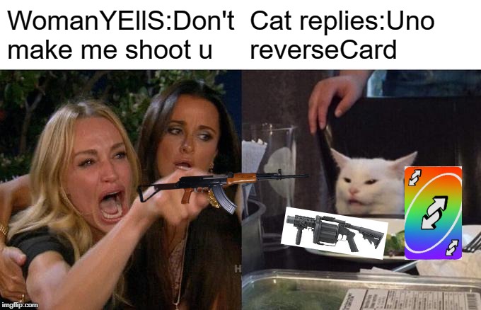 Woman Yelling At Cat | WomanYEllS:Don't make me shoot u; Cat replies:Uno reverseCard | image tagged in memes,woman yelling at cat | made w/ Imgflip meme maker