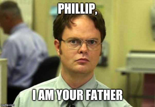 Dwight Schrute | PHILLIP, I AM YOUR FATHER | image tagged in memes,dwight schrute | made w/ Imgflip meme maker