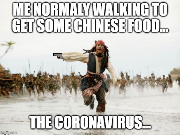 Jack Sparrow Being Chased | ME NORMALY WALKING TO GET SOME CHINESE FOOD... THE CORONAVIRUS... | image tagged in memes,jack sparrow being chased | made w/ Imgflip meme maker