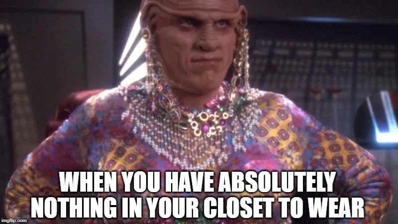 Crossing Quark | WHEN YOU HAVE ABSOLUTELY NOTHING IN YOUR CLOSET TO WEAR | image tagged in ferengi | made w/ Imgflip meme maker