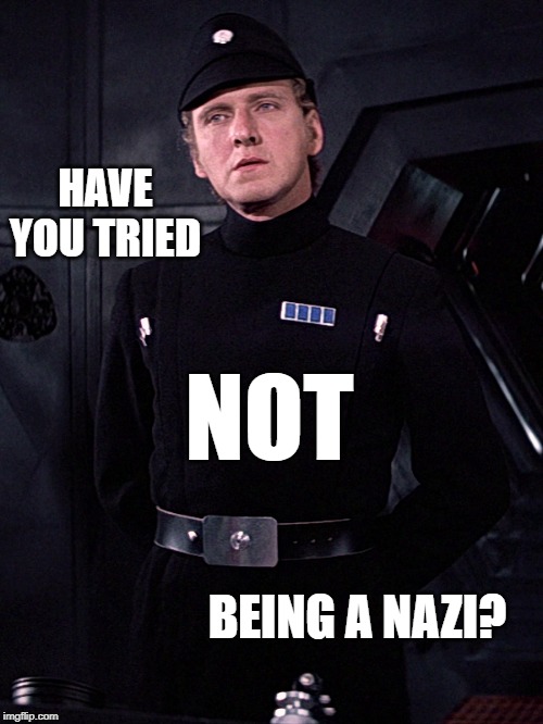 Have you tried NOT being a Nazi? | HAVE YOU TRIED; NOT; BEING A NAZI? | image tagged in imperial prison officer,star wars,nazi | made w/ Imgflip meme maker